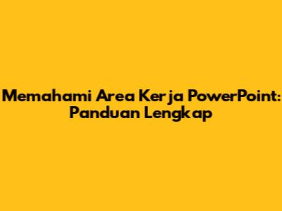 Memahami Area Kerja PowerPoint: Panduan Lengkap