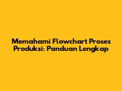 Memahami Flowchart Proses Produksi: Panduan Lengkap