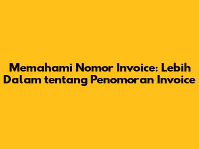Memahami Nomor Invoice: Lebih Dalam tentang Penomoran Invoice