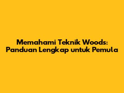 Memahami Teknik Woods: Panduan Lengkap untuk Pemula