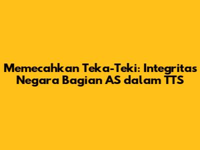 Memecahkan Teka-Teki: Integritas Negara Bagian AS dalam TTS