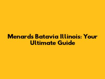 Menards Batavia Illinois: Your Ultimate Guide