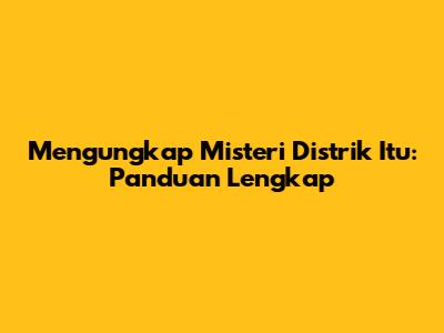 Mengungkap Misteri Distrik Itu: Panduan Lengkap