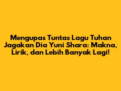 Mengupas Tuntas Lagu 'Tuhan Jagakan Dia' Yuni Shara: Makna, Lirik, dan Lebih Banyak Lagi!