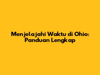 Menjelajahi Waktu di Ohio: Panduan Lengkap