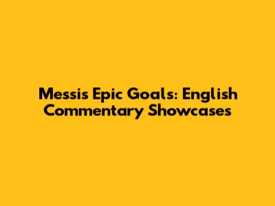 Messi's Epic Goals: English Commentary Showcases