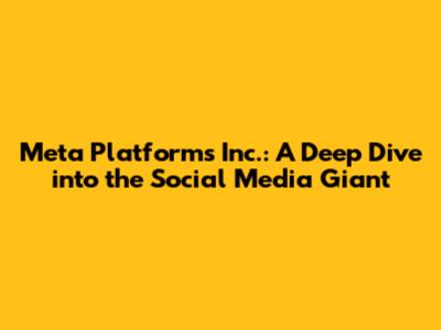 Meta Platforms Inc.: A Deep Dive into the Social Media Giant