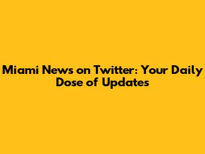 Miami News on Twitter: Your Daily Dose of Updates