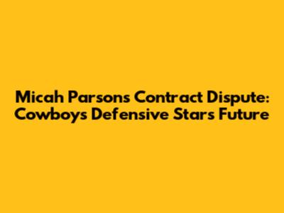 Micah Parsons Contract Dispute: Cowboys' Defensive Star's Future
