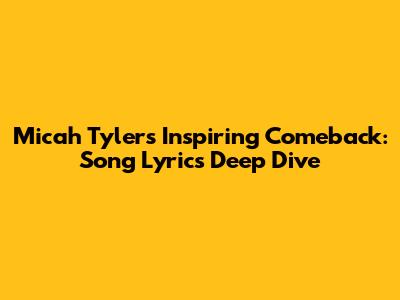 Micah Tyler's Inspiring Comeback: Song Lyrics Deep Dive