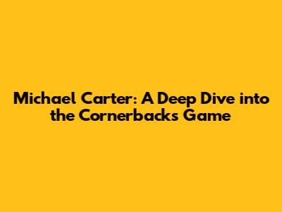 Michael Carter: A Deep Dive into the Cornerback's Game