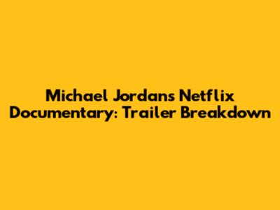 Michael Jordan's Netflix Documentary: Trailer Breakdown