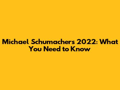 Michael Schumacher's 2022: What You Need to Know