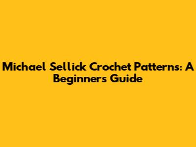 Michael Sellick Crochet Patterns: A Beginner's Guide