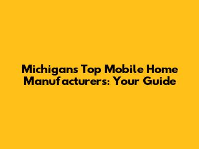 Michigan's Top Mobile Home Manufacturers: Your Guide