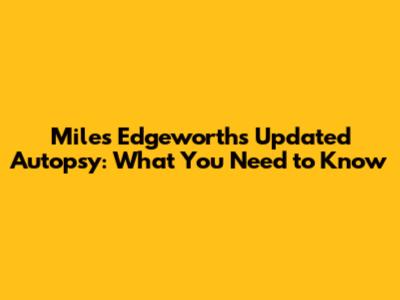 Miles Edgeworth's Updated Autopsy: What You Need to Know