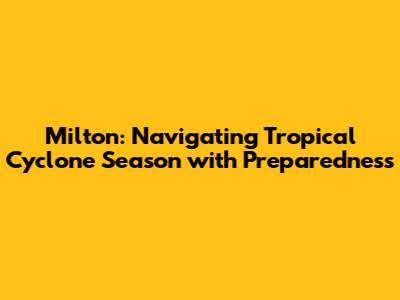 Milton: Navigating Tropical Cyclone Season with Preparedness