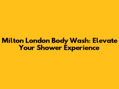Milton London Body Wash: Elevate Your Shower Experience