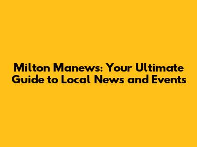 Milton Manews: Your Ultimate Guide to Local News and Events