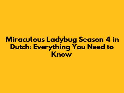 Miraculous Ladybug Season 4 in Dutch: Everything You Need to Know