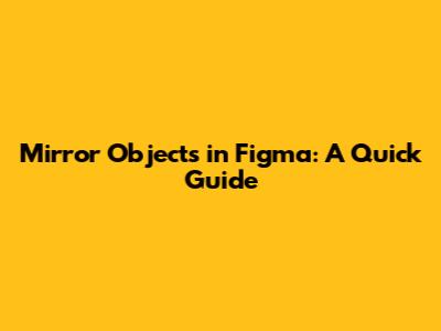 Mirror Objects in Figma: A Quick Guide