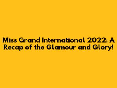 Miss Grand International 2022: A Recap of the Glamour and Glory!