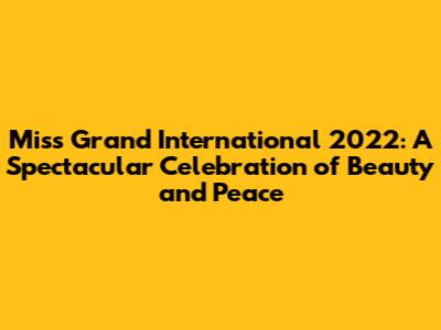 Miss Grand International 2022: A Spectacular Celebration of Beauty and Peace