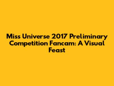 Miss Universe 2017 Preliminary Competition Fancam: A Visual Feast