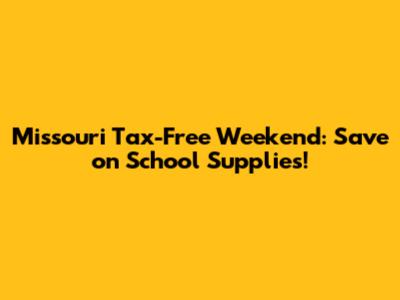 Missouri Tax-Free Weekend: Save on School Supplies!