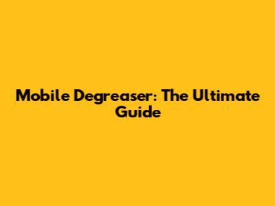 Mobile Degreaser: The Ultimate Guide