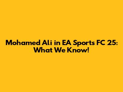 Mohamed Ali in EA Sports FC 25: What We Know!