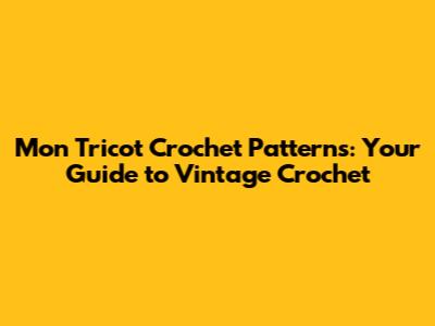 Mon Tricot Crochet Patterns: Your Guide to Vintage Crochet