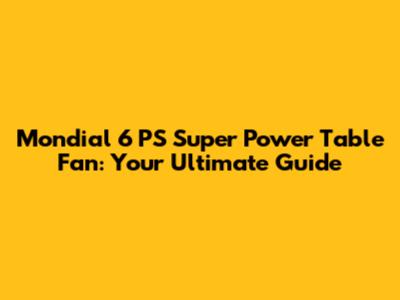 Mondial 6 PS Super Power Table Fan: Your Ultimate Guide