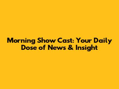 Morning Show Cast: Your Daily Dose of News & Insight