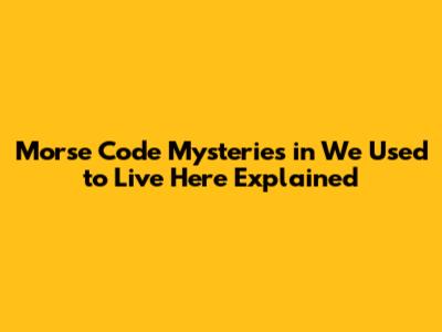 Morse Code Mysteries in 'We Used to Live Here' Explained