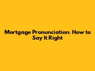 Mortgage Pronunciation: How to Say It Right