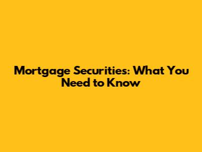 Mortgage Securities: What You Need to Know