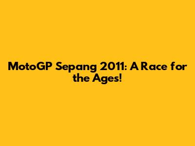 MotoGP Sepang 2011: A Race for the Ages!