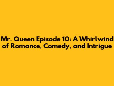 Mr. Queen Episode 10: A Whirlwind of Romance, Comedy, and Intrigue