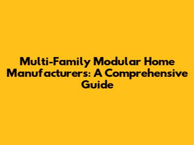 Multi-Family Modular Home Manufacturers: A Comprehensive Guide