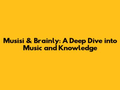 Musisi & Brainly: A Deep Dive into Music and Knowledge