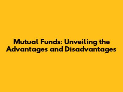 Mutual Funds: Unveiling the Advantages and Disadvantages