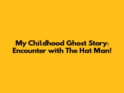 My Childhood Ghost Story: Encounter with The Hat Man!
