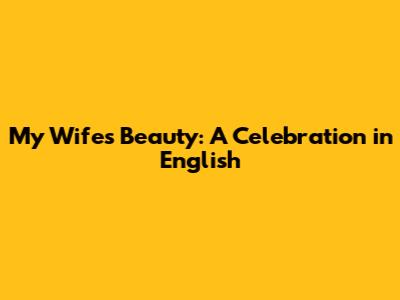 My Wife's Beauty: A Celebration in English