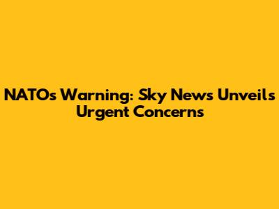 NATO's Warning: Sky News Unveils Urgent Concerns
