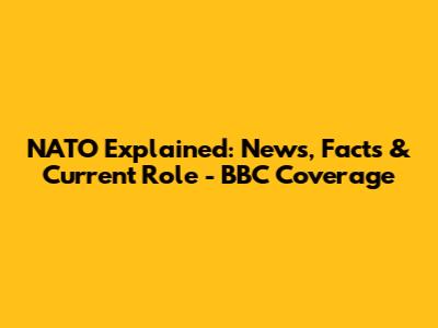 NATO Explained: News, Facts & Current Role - BBC Coverage