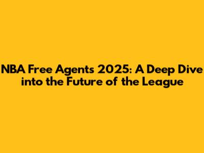 NBA Free Agents 2025: A Deep Dive into the Future of the League