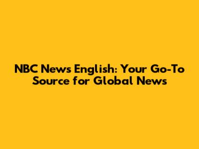 NBC News English: Your Go-To Source for Global News