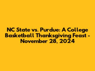NC State vs. Purdue: A College Basketball Thanksgiving Feast - November 28, 2024