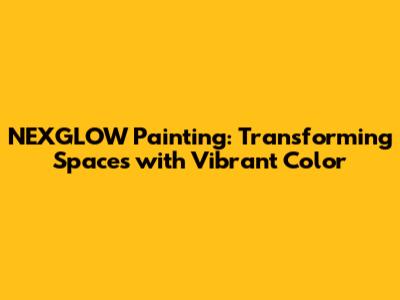 NEXGLOW Painting: Transforming Spaces with Vibrant Color